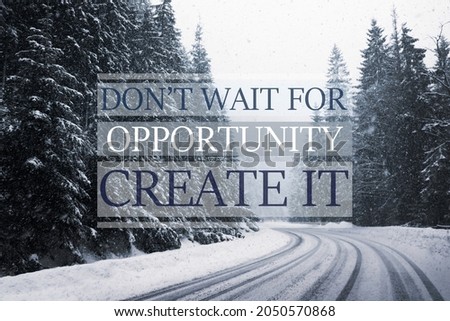 Don't Wait For Opportunity Create It. Inspirational quote motivating to take first step, to be active. Text against beautiful winter forest