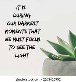 It Is During Our Darkest Moments That We Must Focus To See The Light