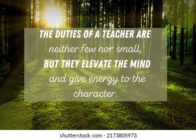 The duties of a teacher are 
				neither few nor small  but they elevate the mind  and give energy to the 
				character