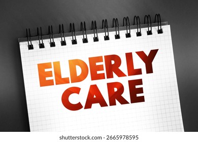 Elderly care - eldercare serves the needs and requirements of senior citizens, text concept on notepad