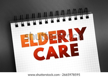 Elderly care - eldercare serves the needs and requirements of senior citizens, text concept on notepad