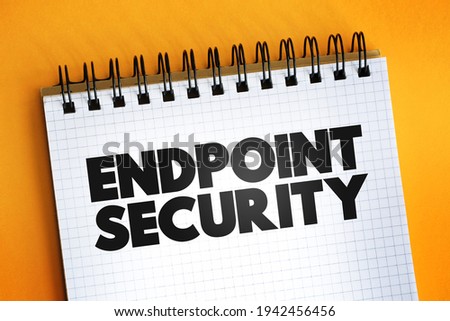 Endpoint Security is an approach to the protection of computer networks that are remotely bridged to client devices, text concept on notepad