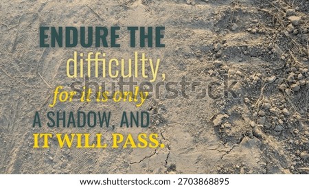 Endure difficulty, for it is only a shadow, it will pass. This strong quote on textured ground promotes resilience, hope, recognizing temporary hardship, encouraging perseverance, inner strength.