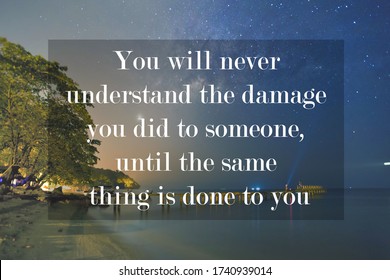 Family and Relationship quote of You will never understand the damage you did to someone, until the same thing is done to you
