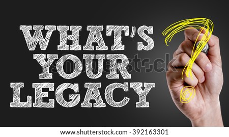 Hand writing the text: Whats Your Legacy?