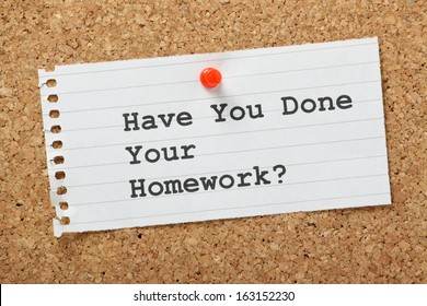 Have You Done Your Homework? typed on a paper note pinned to a cork notice board. Not just for school as doing your homework prepares you for business meetings, interviews and presentations.