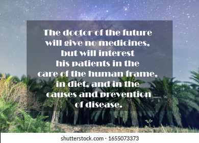 Health Quote of The doctor of the future will give no medicines, but will interest his patients in the care of the human frame, in diet, and in the causes and prevention of disease

