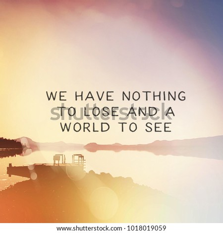 Quote - We have nothing to lose and a world to see