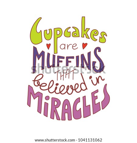 Hand drawn lettering inspirational quote Cupcakes are muffins that believed in miracles. Isolated objects on white background. Colorful vector illustration. Design concept for t-shirt print, poster.