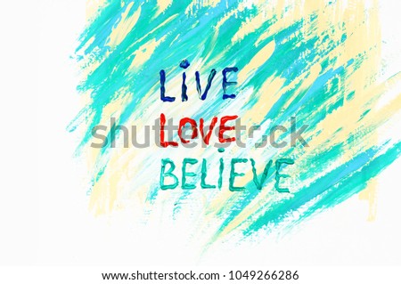 "Live", "Love", "Believe" words. Words drawn by acrylic paint. Yellow, blue, green, abstract background. Brush stroke shape lines. Texture of paint. Motivation picture. Summer colors. 