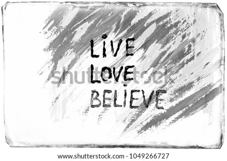 "Live", "Love", "Believe" words. Words drawn by acrylic paint. Abstract background. Brush stroke shape lines. Texture of paint. Motivation picture. Black and white colors.