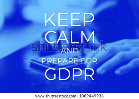 Keep Calm and Prepare for GDPR. General Data Protection Regulation. Poster, Web background with photo. User protects their data on a mobile phone