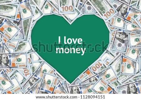 American dollars are laid out in the shape of a heart. The inscription I love money. Love the passion for money. Mercantile character