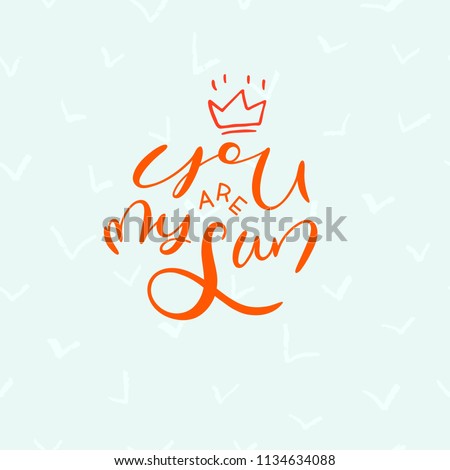 You are my sun- unique handdrawn lettering quote with decorative crown. Romantic vector art