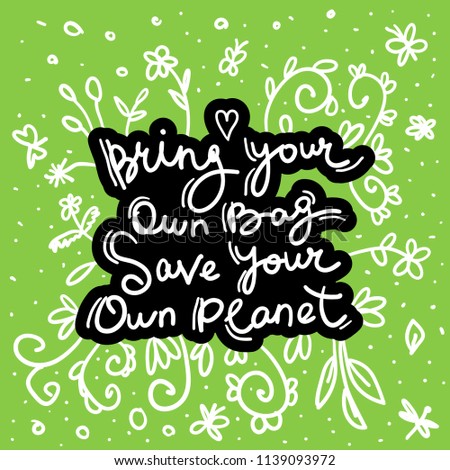 Bring your own bag Save your own planet. White black text, calligraphy, lettering, doodle by hand on Green. Flowers leaves and butterflies. Pollution problem concept Eco, ecology banner poster. Vector