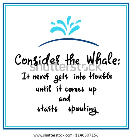 Consider the whale: It never gets into trouble until it comes up and starts spouting - simple inspire and motivational quote. Print for inspirational poster, t-shirt, bag, cups, card, flyer, sticker
