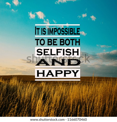 Inspirational Quotes: It is impossible to be both selfish and happy, positive, motivation, inspiration