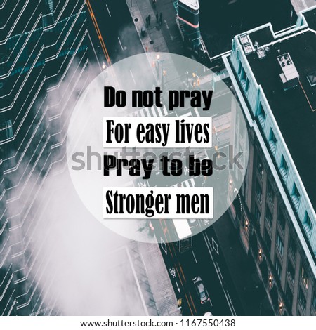 Inspirational Quotes: Do not pray for easy lives pray to be stronger men, positive, motivational, inspiration