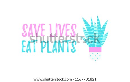 Save Lives Eat Plants encouraging message with beautiful succulent flower isolated on white background. T-shirt print, promotion, ecological banner, bio shop advertising. Vector illustration