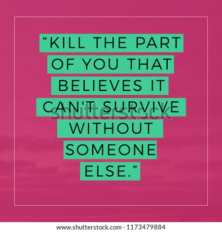 Kill the part of you that believes it can't survive without someone else. Quote. Best Inspirational and motivational quotes and sayings about life, wisdom, positive, Uplifting success, Motivation 