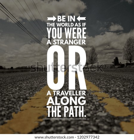 Motivational Quotes for Life Be in the world as if you were a stranger or traveller along the path