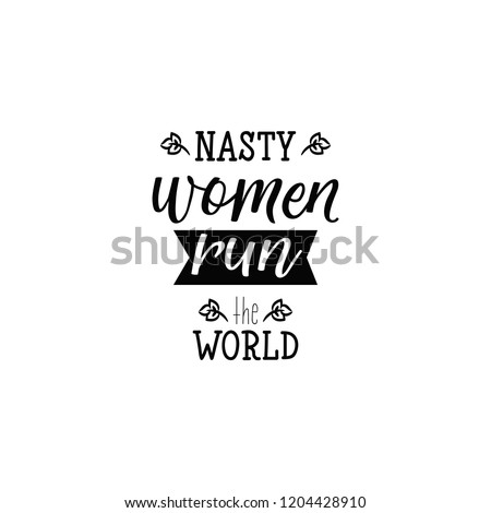 Nasty women run the world. Lettering. Hand drawn vector illustration. element for flyers, banner, t-shirt and posters Modern calligraphy Royalty-Free Stock Photo #1204428910
