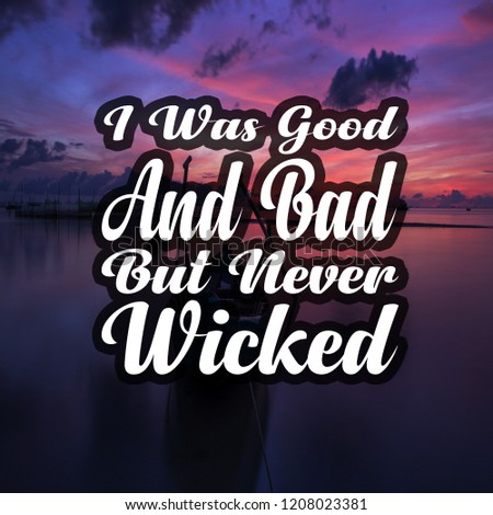 Inspirational Quotes I was good and bad but never wicked, positive, motivational