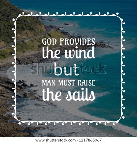 God provides the wind but man must raise the sails motivation quote