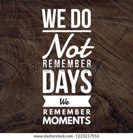 Inspirational Quotes We do not remember days we remember moments, positive, motivational