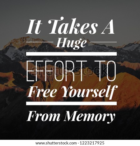 Inspirational Quotes It takes a huge effort to free yourself from memory, positive, motivational