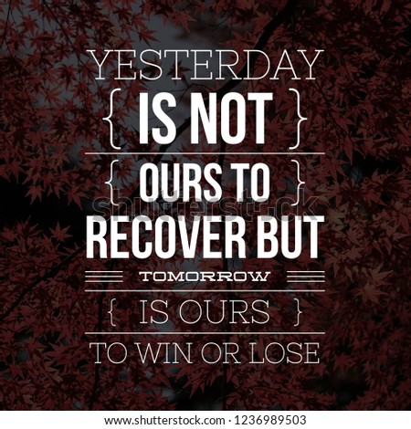 Inspirational Quotes Yesterday is not ours to recover but tomorrow is ours to win or lose, positive, motivational