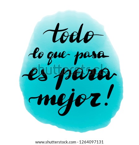 Todo lo que pasa es para mejor,  hand lettering. Translation from Spanish of phrase whatever happens, happens for the better. Calligraphic inspirational inscription.