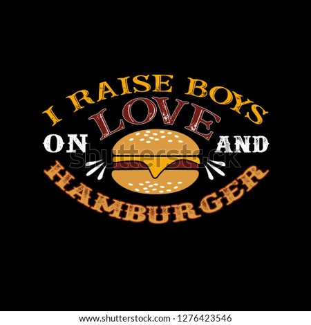 I raises Boys on Love and Hamburger. Food and Drink Quote and Saying