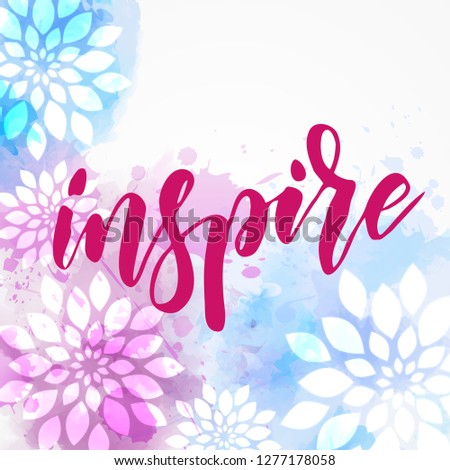 Inspire - motivational message. Handwritten modern calligraphy inspirational text on watercolor splash background with floral elements