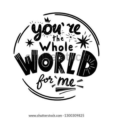You are the whole world for me lettering. Hand drawn phrase in flat style. Black and white vector isolated illustration
