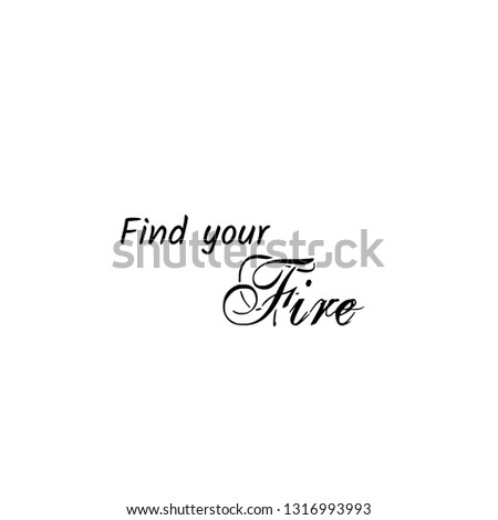 Find your fire, typography for print or use as poster, flyer or T shirt
