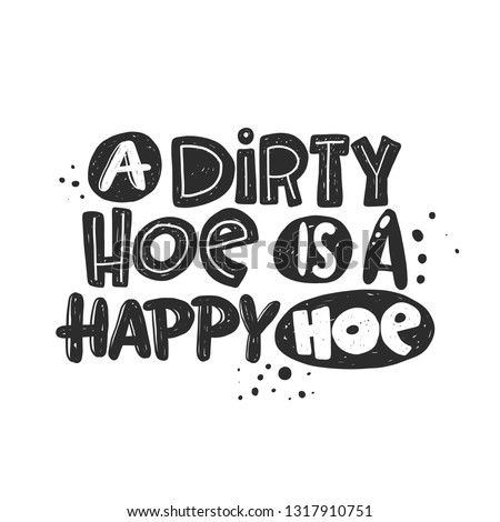 A dirty hoe is a happy hoe. Hand-lettering phrase. Scandinavian style. Vector illustration. Can be used for poster, sticker, home decor, shop, placard, print design, card, motivation print