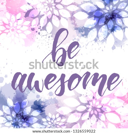 Be awesome - motivational message, Handwritten modern calligraphy text on abstract multicolored watercolor paint splash with floral decorations.