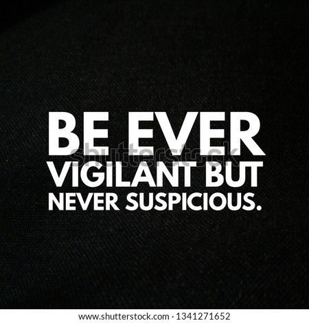 Be ever vigilant but never suspicious.