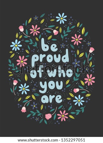 Motivational girl power quote. Be proud of who you are hand drawn phrase. Elegant floral composition. T-shirt print, poster, postcard, banner design. 