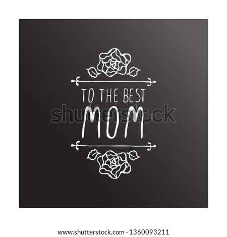 Happy mothers day handlettering element with flowers on chalkboard background. To the best mom. Suitable for print and web