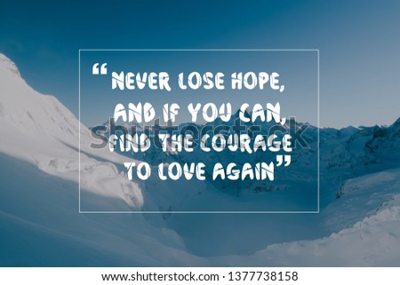 Inspirational life quote never lose hope, and if you can, find the courage to love again