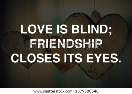 LOVE IS BLIND: FRIENDSHIP CLOSES ITS EYES.  motivational quotes