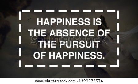 HAPPINESS IS THE ABSENCE OF THE PURSUIT OF HAPPINESS.  motivational quotes design. Motivational Word