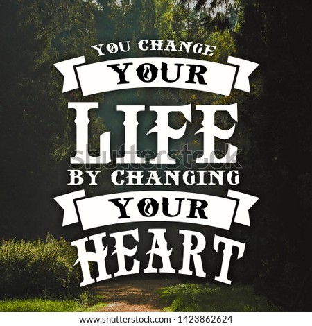 Inspirational Quotes You change your life by changing your heart, motivate, inspiration