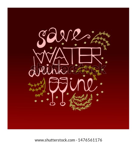 Save water - drink wine! - Quote with decorative botanical elements - green rosemary or thyme. Nice floral design in red and green with lettering and hand drawn elements. Burgundy color background.
