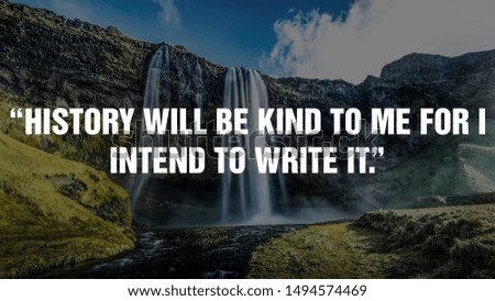 “History will be kind to me for I intend to write it.”
