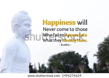 Happiness will never come to those who fail to appreciate what they already have - buddha