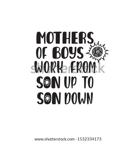 Inspirational quote - Mothers of boys work from son up to son down. Hand drawn typography design for greeting card, tee shirt, print, poster. Vector illustration isolated on white background.