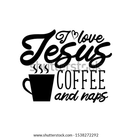 I love Jesus coffee and naps- funny saying text, with coffee cup silhouette. Good for greeting card and  t-shirt print, flyer, poster design, mug.